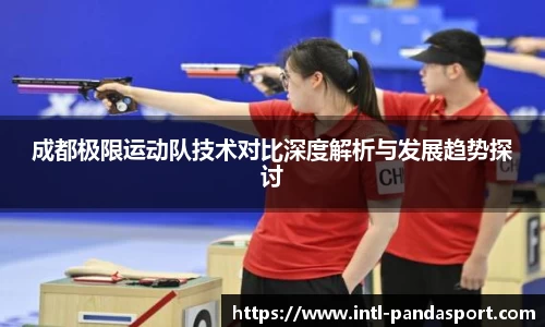 成都极限运动队技术对比深度解析与发展趋势探讨