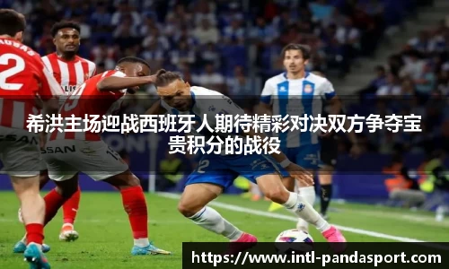 希洪主场迎战西班牙人期待精彩对决双方争夺宝贵积分的战役